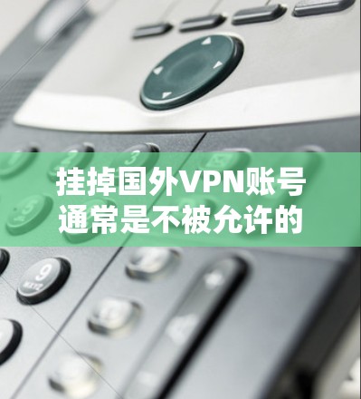 挂掉国外VPN账号通常是不被允许的，因为这些账号通常属于合法的网络服务提供商，而不是非法的VPN服务。如果有人试图挂掉这些账号，可能会涉及法律问题，甚至可能面临法律后果