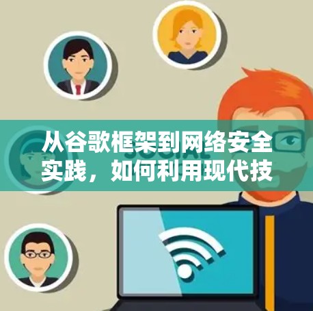 从谷歌框架到网络安全实践，如何利用现代技术保护通信网络
