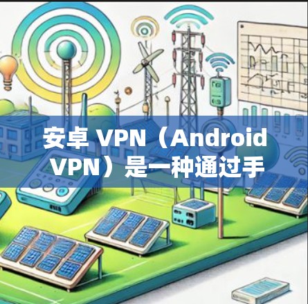 安卓 VPN(Android VPN)是一种通过手机或电脑设备实现网络加密和VPN功能的技术,主要应用于手机上网、移动数据传输以及远程办公等场景。以下是关于安卓 VPN 的详细介绍 安卓 VPN(Android VPN)是一种通过手机或电脑设备实现网络加密和VPN功能的技术,主要应用于手机上网、移动数据传输以及远程办公等场景。以下是关于安卓 VPN 的详细介绍