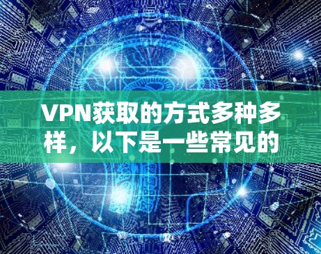VPN获取的方式多种多样，以下是一些常见的途径
