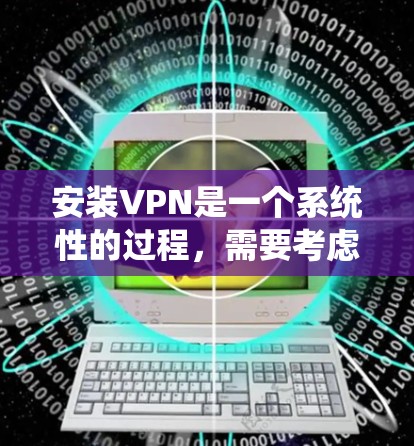 安装VPN是一个系统性的过程,需要考虑多方面的因素以确保安全和高效。以下是一步步的解决方案 安装VPN是一个系统性的过程,需要考虑多方面的因素以确保安全和高效。以下是一步步的解决方案