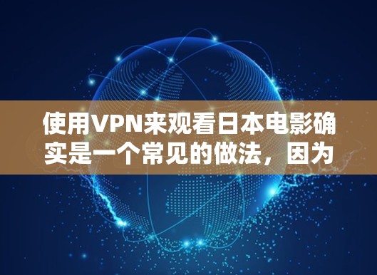 使用VPN来观看日本电影确实是一个常见的做法,因为VPN允许您从其他国家访问其他国家的网络资源,包括电影和电视剧。然而,需要注意的是,使用VPN时,您需要遵守当地法律法规,特别是关于网络访问的限制 使用VPN来观看日本电影确实是一个常见的做法,因为VPN允许您从其他国家访问其他国家的网络资源,包括电影和电视剧。然而,需要注意的是,使用VPN时,您需要遵守当地法律法规,特别是关于网络访问的限制