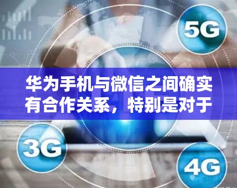 华为手机与微信之间确实有合作关系，特别是对于手机设备，华为手机通常会提供相应的安全功能，包括数据加密和传输。以下是关于华为手机微信VPN的一些关键点