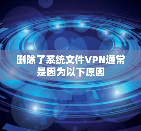 删除了系统文件VPN通常是因为以下原因