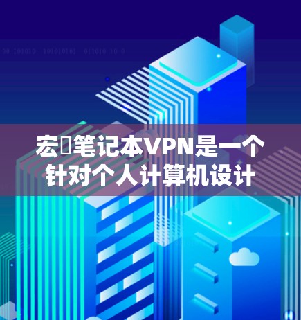 宏碁笔记本VPN是一个针对个人计算机设计的VPN软件,旨在保护用户的隐私和数据安全。以下是详细的使用指南和步骤 宏碁笔记本VPN是一个针对个人计算机设计的VPN软件,旨在保护用户的隐私和数据安全。以下是详细的使用指南和步骤