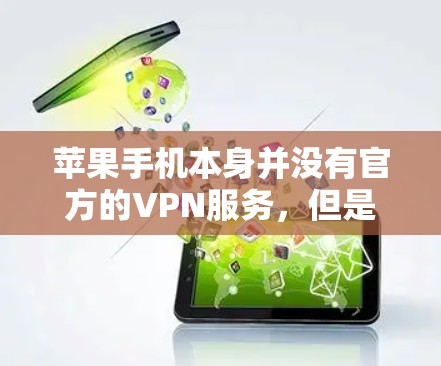 苹果手机本身并没有官方的VPN服务,但是可以通过第三方软件或网站访问苹果提供的VPN功能。以下是一些常见的方法 苹果手机本身并没有官方的VPN服务,但是可以通过第三方软件或网站访问苹果提供的VPN功能。以下是一些常见的方法