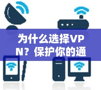 为什么选择VPN?保护你的通信,连接更安全的未来 为什么选择VPN?保护你的通信,连接更安全的未来