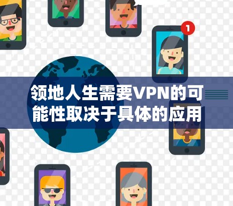 领地人生需要VPN的可能性取决于具体的应用场景和需求。以下是详细的分析和总结 领地人生需要VPN的可能性取决于具体的应用场景和需求。以下是详细的分析和总结