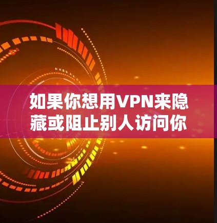 如果你想用VPN来隐藏或阻止别人访问你的电脑,可以尝试以下步骤 如果你想用VPN来隐藏或阻止别人访问你的电脑,可以尝试以下步骤