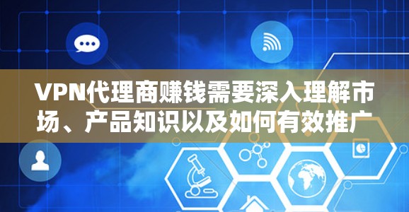 VPN代理商赚钱需要深入理解市场、产品知识以及如何有效推广。以下是一些步骤和建议,帮助你进入VPN代理市场并赚取利润 VPN代理商赚钱需要深入理解市场、产品知识以及如何有效推广。以下是一些步骤和建议,帮助你进入VPN代理市场并赚取利润