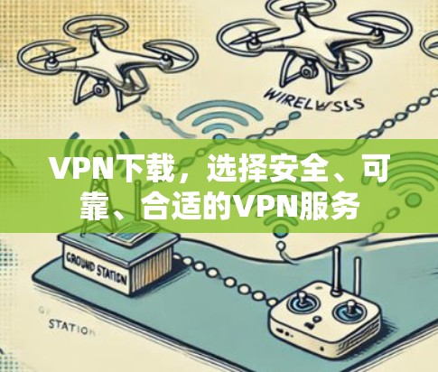 VPN下载，选择安全、可靠、合适的VPN服务