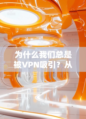 为什么我们总是被VPN吸引?从历史到现在 为什么我们总是被VPN吸引?从历史到现在