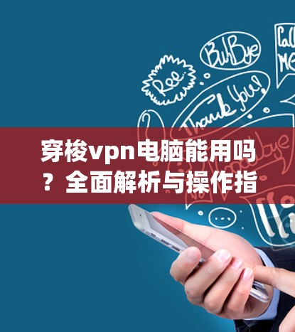 穿梭vpn电脑能用吗？全面解析与操作指南