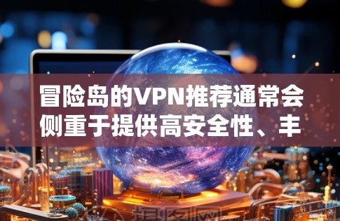 冒险岛的VPN推荐通常会侧重于提供高安全性、丰富的娱乐内容以及适合冒险任务的解决方案。以下是几个常见的冒险岛推荐的VPN服务