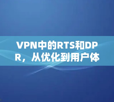 VPN中的RTS和DPR,从优化到用户体验 VPN中的RTS和DPR,从优化到用户体验