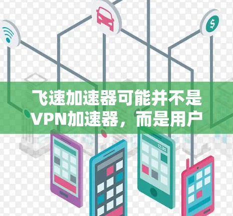 飞速加速器可能并不是VPN加速器，而是用户可能误用了某个产品名称。为了帮助您，我将先解释什么是VPN加速器，然后提供一些推荐的VPN加速器，帮助您解决VPN连接问题