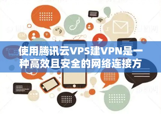 使用腾讯云VPS建VPN是一种高效且安全的网络连接方式，适合需要高带宽和安全性的用户。以下是详细步骤和说明