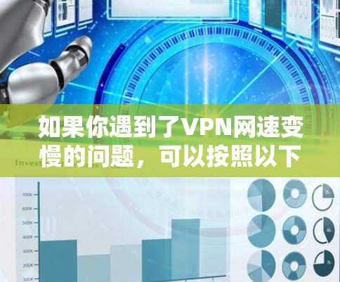 如果你遇到了VPN网速变慢的问题,可以按照以下步骤逐步解决 如果你遇到了VPN网速变慢的问题,可以按照以下步骤逐步解决