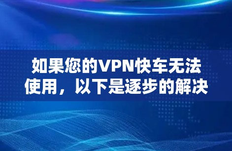 如果您的VPN快车无法使用,以下是逐步的解决方案 如果您的VPN快车无法使用,以下是逐步的解决方案