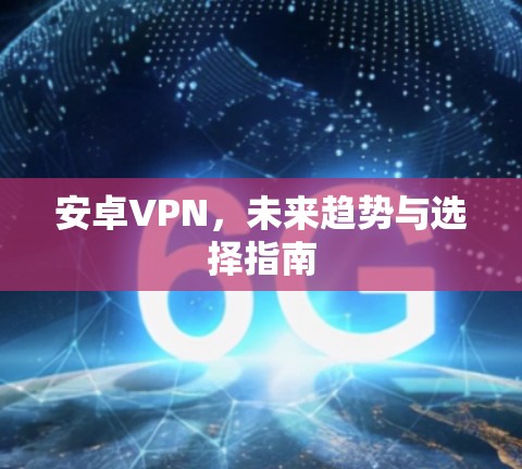 安卓VPN，未来趋势与选择指南