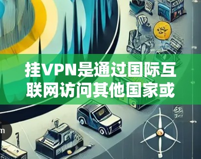 挂VPN是通过国际互联网访问其他国家或地区的网络服务。以下是一步步的指南,帮助您在国外挂VPN 挂VPN是通过国际互联网访问其他国家或地区的网络服务。以下是一步步的指南,帮助您在国外挂VPN