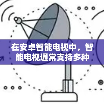在安卓智能电视中,智能电视通常支持多种设备连接,包括手机、平板等。为了实现智能电视上的VPN功能,以下是一些步骤和方法 在安卓智能电视中,智能电视通常支持多种设备连接,包括手机、平板等。为了实现智能电视上的VPN功能,以下是一些步骤和方法