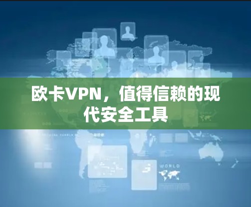 欧卡VPN,值得信赖的现代安全工具 欧卡VPN,值得信赖的现代安全工具