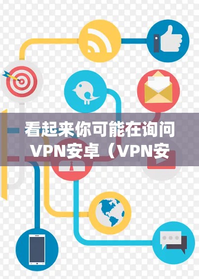 看起来你可能在询问VPN安卓（VPN安卓）VPN通常被称为安卓（Anonymity）因为它们允许用户访问网络，但不被追踪或识别。以下是一些常见的VPN软件和工具