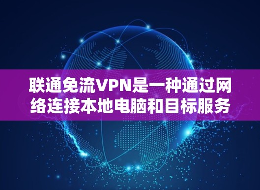 联通免流VPN是一种通过网络连接本地电脑和目标服务器的工具,旨在简化网络访问过程,减少被VPN攻击的风险。以下是一个详细而结构化的步骤指南,帮助您使用该工具高效且安全地进行网络连接 联通免流VPN是一种通过网络连接本地电脑和目标服务器的工具,旨在简化网络访问过程,减少被VPN攻击的风险。以下是一个详细而结构化的步骤指南,帮助您使用该工具高效且安全地进行网络连接
