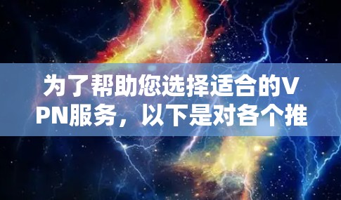 为了帮助您选择适合的VPN服务,以下是对各个推荐服务的详细说明和选择建议 为了帮助您选择适合的VPN服务,以下是对各个推荐服务的详细说明和选择建议