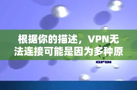 根据你的描述,VPN无法连接可能是因为多种原因导致的。以下是一些可能的原因和解决方法 根据你的描述,VPN无法连接可能是因为多种原因导致的。以下是一些可能的原因和解决方法