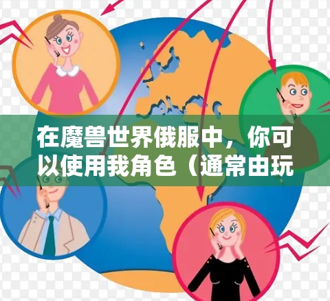 在魔兽世界俄服中,你可以使用我角色(通常由玩家控制的角色,可能不是游戏中的我)来连接到本地的VPN服务。以下是使用游戏中的我角色连接到本地VPN的步骤 在魔兽世界俄服中,你可以使用我角色(通常由玩家控制的角色,可能不是游戏中的我)来连接到本地的VPN服务。以下是使用游戏中的我角色连接到本地VPN的步骤