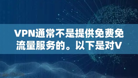 VPN通常不是提供免费免流量服务的。以下是对VPN的详细介绍 VPN通常不是提供免费免流量服务的。以下是对VPN的详细介绍