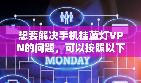 想要解决手机挂蓝灯VPN的问题,可以按照以下步骤进行排查和修复 想要解决手机挂蓝灯VPN的问题,可以按照以下步骤进行排查和修复