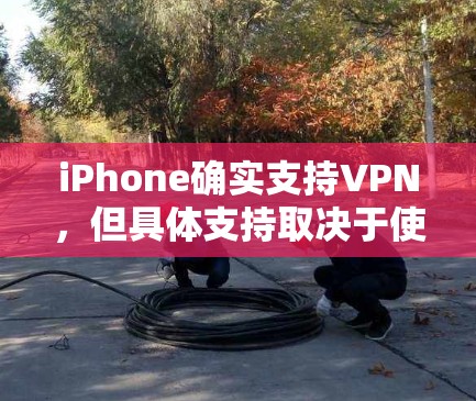 iPhone确实支持VPN,但具体支持取决于使用的VPN服务和设备配置。以下是详细的步骤说明 iPhone确实支持VPN,但具体支持取决于使用的VPN服务和设备配置。以下是详细的步骤说明
