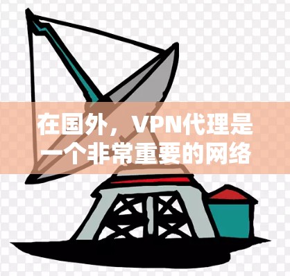 在国外，VPN代理是一个非常重要的网络安全工具。以下是一些推荐的国外VPN代理服务，供您参考