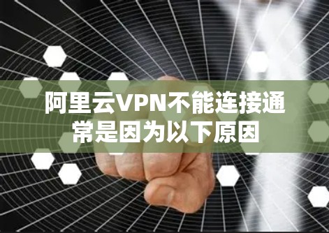 阿里云VPN不能连接通常是因为以下原因 阿里云VPN不能连接通常是因为以下原因