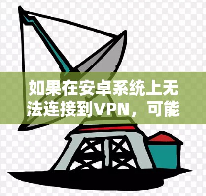 如果在安卓系统上无法连接到VPN，可能是由于以下原因