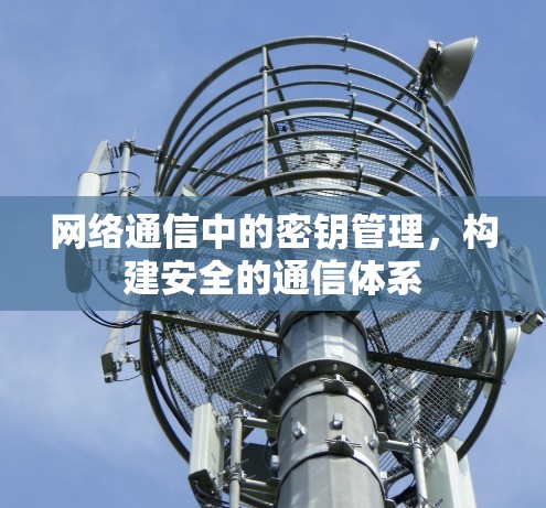 网络通信中的密钥管理，构建安全的通信体系