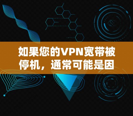 如果您的VPN宽带被停机，通常可能是因为以下几种原因