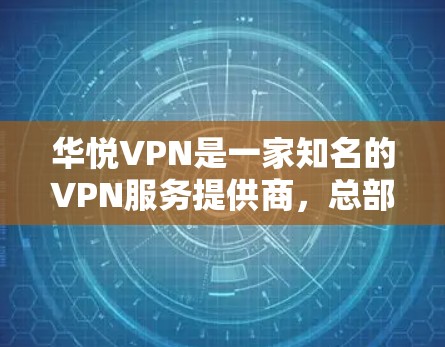 华悦VPN是一家知名的VPN服务提供商，总部位于中国，专注于为用户提供安全、可靠的VPN服务。如果你正在寻找一款安卓版本的VPN软件，华悦VPN可能会是一个不错的选择