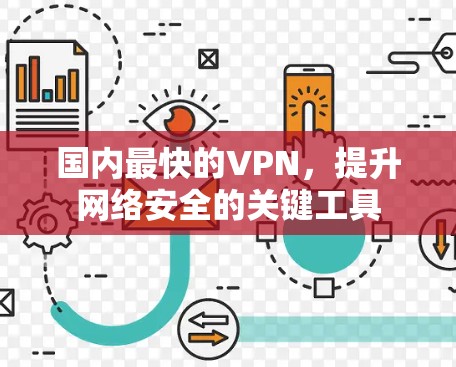国内最快的VPN,提升网络安全的关键工具 国内最快的VPN,提升网络安全的关键工具