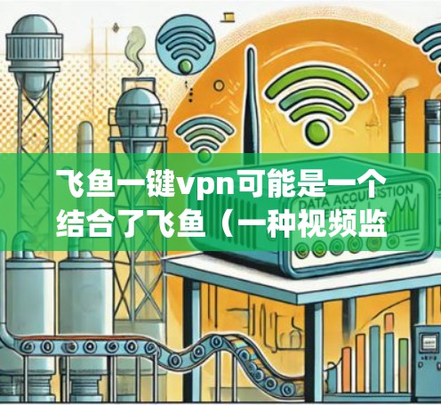 飞鱼一键vpn可能是一个结合了飞鱼（一种视频监控设备）和一键VPN（即one-click VPN）的系统或工具。飞鱼通常用于实时监控和监控设备，而一键VPN则用于安全和隐私保护