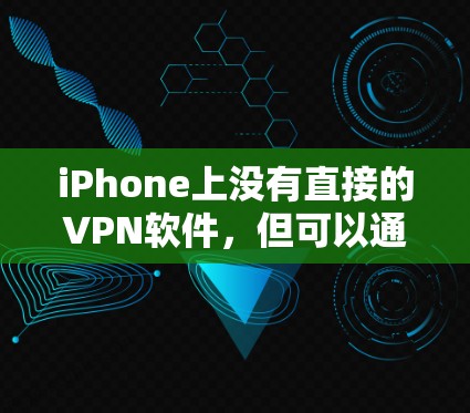 iPhone上没有直接的VPN软件，但可以通过第三方应用来实现VPN功能。以下是一些步骤，帮助你使用这些应用来设置VPN