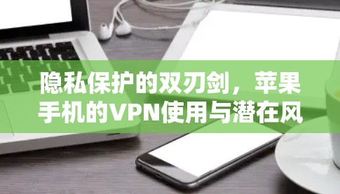 隐私保护的双刃剑，苹果手机的VPN使用与潜在风险