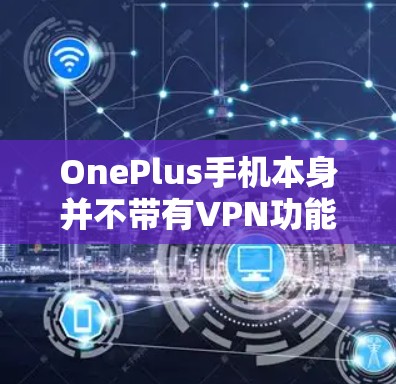OnePlus手机本身并不带有VPN功能,但是如果你想通过OnePlus手机连接到苹果的VPN服务,可以按照以下步骤操作 OnePlus手机本身并不带有VPN功能,但是如果你想通过OnePlus手机连接到苹果的VPN服务,可以按照以下步骤操作