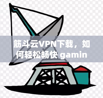 筋斗云VPN下载,如何轻松畅快 gaming 筋斗云VPN下载,如何轻松畅快 gaming