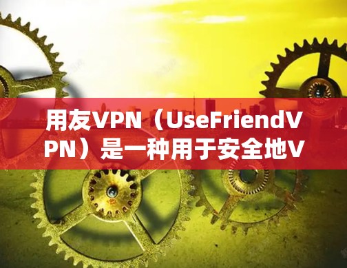 用友VPN（UseFriendVPN）是一种用于安全地VPN工具，允许用户在本地计算机上安装和使用VPN服务。以下是一些如何使用用友VPN的步骤和小贴士
