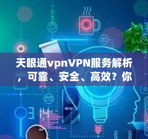 天眼通vpnVPN服务解析,可靠、安全、高效?你的选择吗? 天眼通vpnVPN服务解析,可靠、安全、高效?你的选择吗?