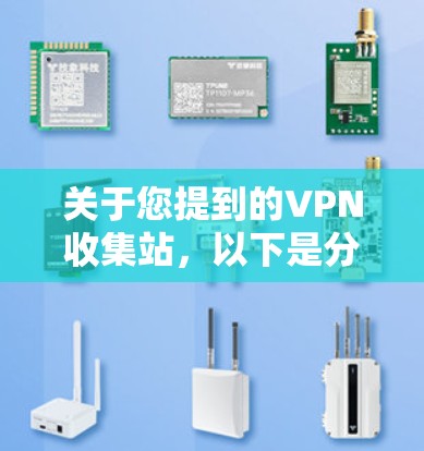 关于您提到的VPN收集站,以下是分步骤的解答 关于您提到的VPN收集站,以下是分步骤的解答